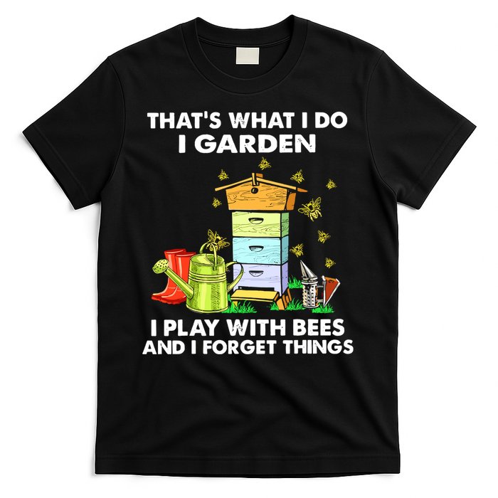Thats What I Do I Garden I Play With Bees And I Forget T-Shirt