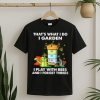Thats What I Do I Garden I Play With Bees And I Forget T-Shirt