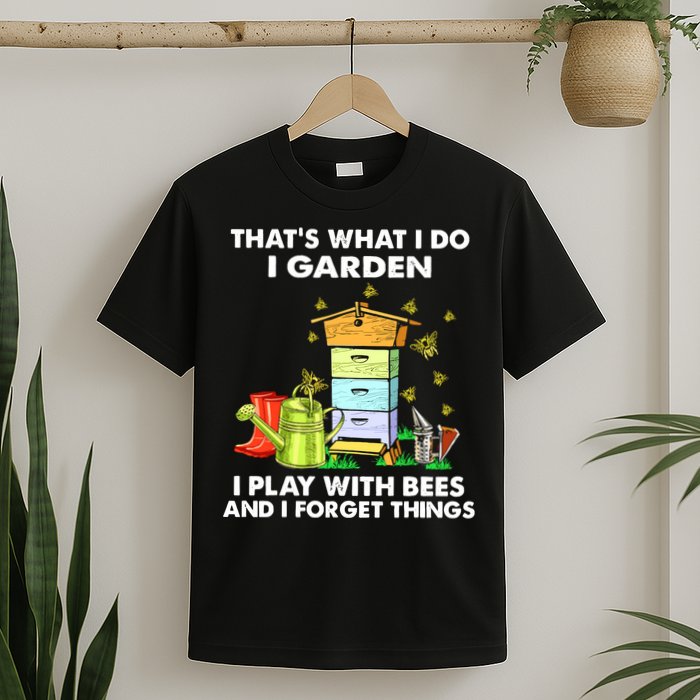 Thats What I Do I Garden I Play With Bees And I Forget T-Shirt