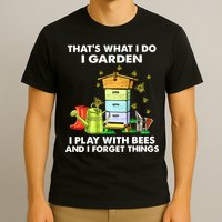 Thats What I Do I Garden I Play With Bees And I Forget T-Shirt