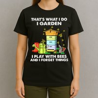 Thats What I Do I Garden I Play With Bees And I Forget T-Shirt