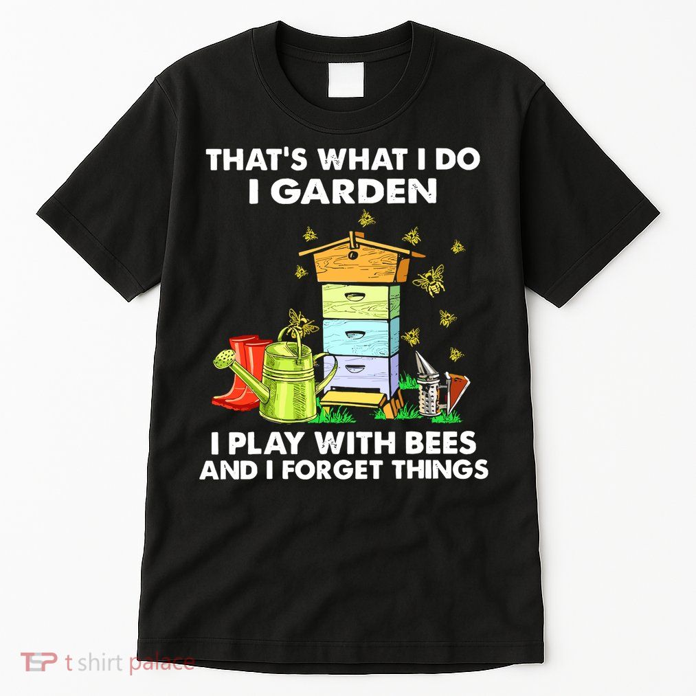 Thats What I Do I Garden I Play With Bees And I Forget Tall T-Shirt