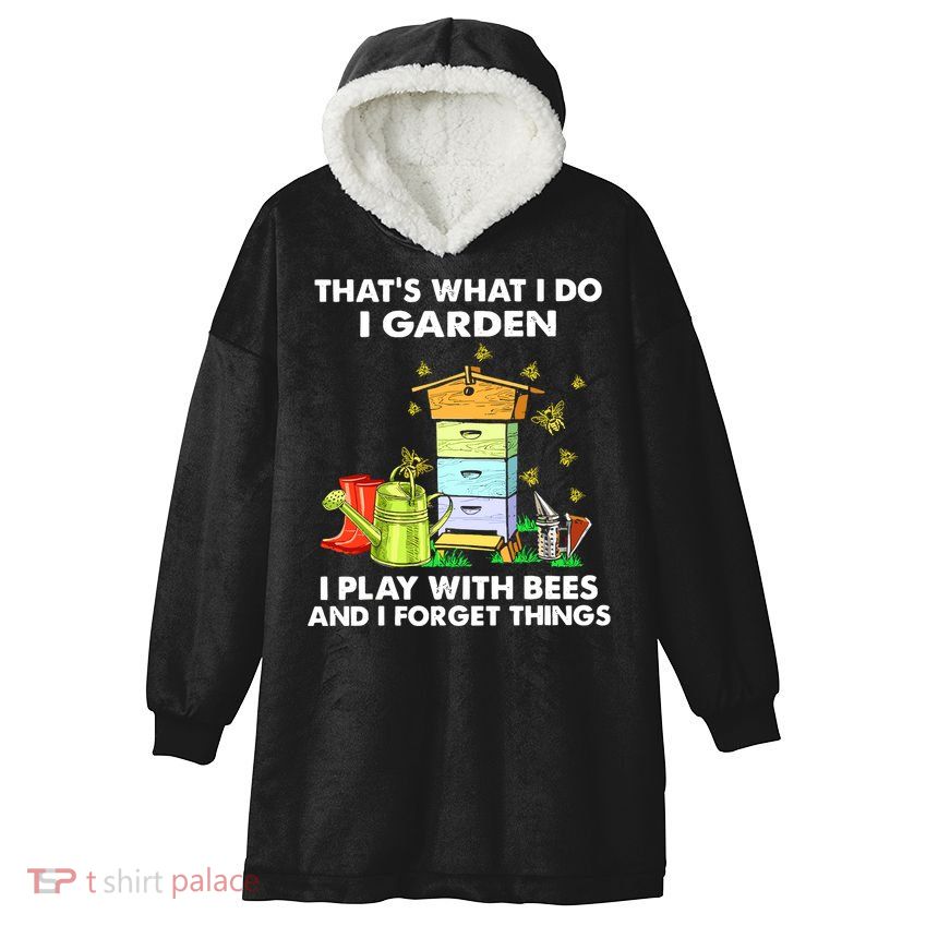 Thats What I Do I Garden I Play With Bees And I Forget Hooded Wearable Blanket
