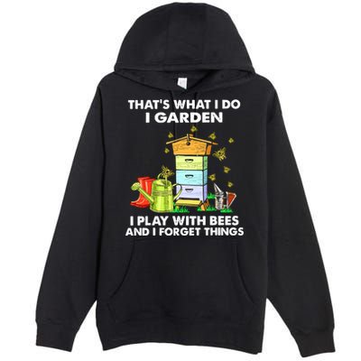 Thats What I Do I Garden I Play With Bees And I Forget Premium Pullover Hoodie