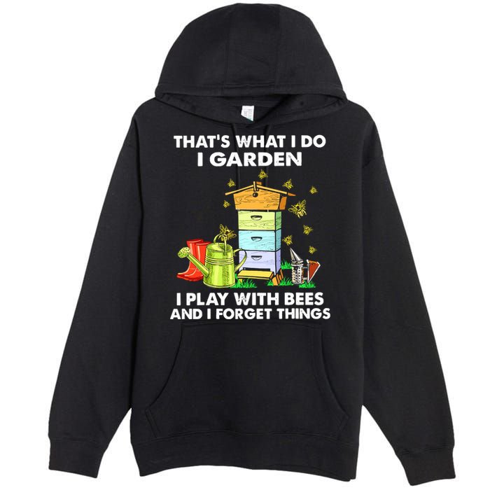 Thats What I Do I Garden I Play With Bees And I Forget Premium Pullover Hoodie