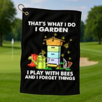 Thats What I Do I Garden I Play With Bees And I Forget Golf Towel