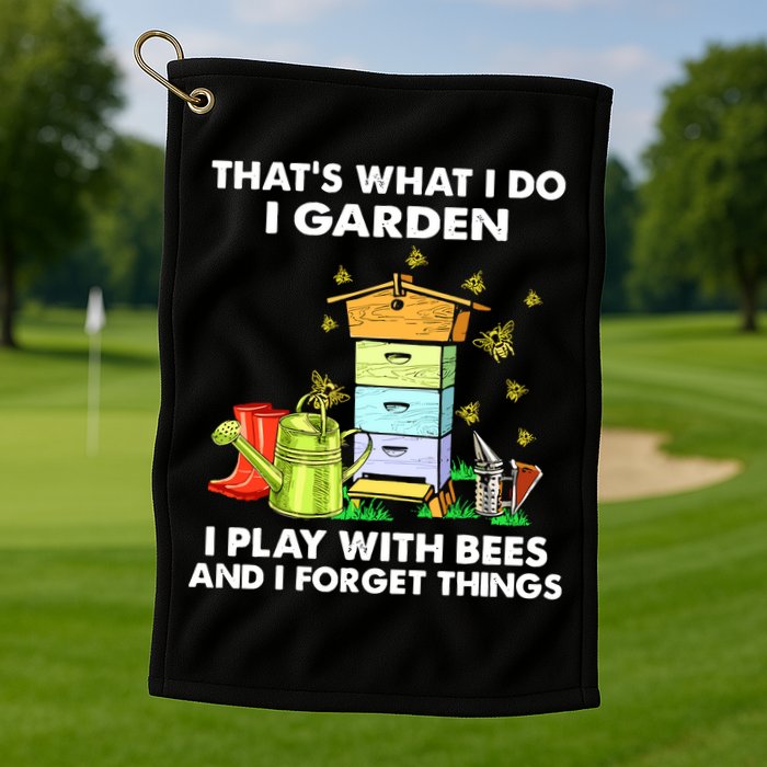 Thats What I Do I Garden I Play With Bees And I Forget Golf Towel