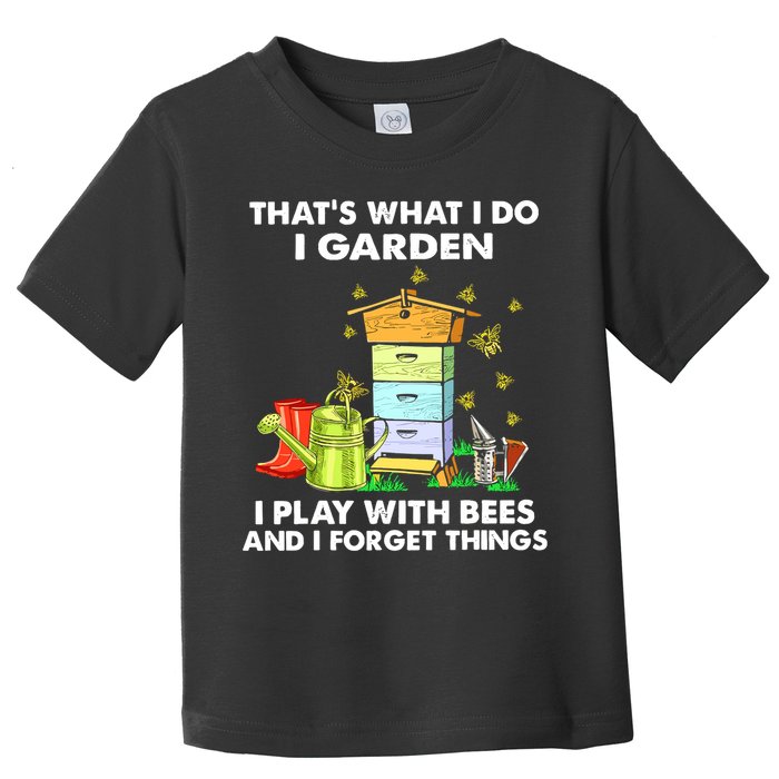 Thats What I Do I Garden I Play With Bees And I Forget Toddler T-Shirt