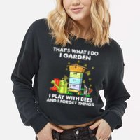 Thats What I Do I Garden I Play With Bees And I Forget Cropped Pullover Crew