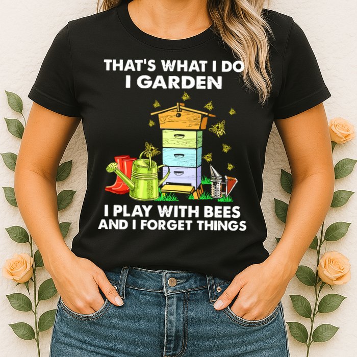 Thats What I Do I Garden I Play With Bees And I Forget Womens T-Shirt