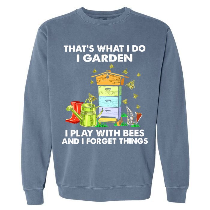 Thats What I Do I Garden I Play With Bees And I Forget Garment-Dyed Sweatshirt