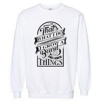 ThatS What I Do I Grow A Beard And I Know Things Gift Garment-Dyed Sweatshirt