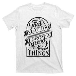 ThatS What I Do I Grow A Beard And I Know Things Gift T-Shirt