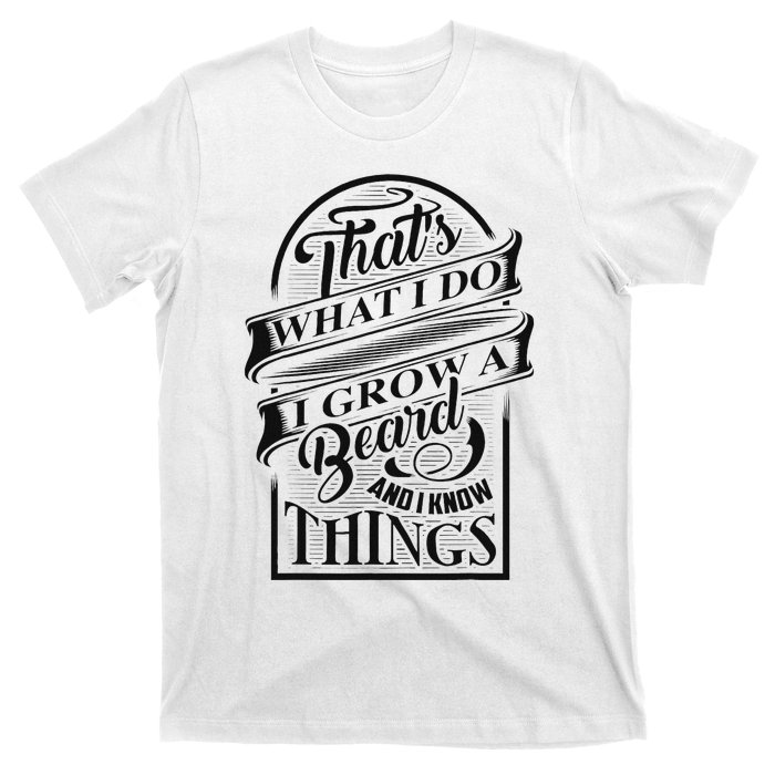 ThatS What I Do I Grow A Beard And I Know Things Gift T-Shirt