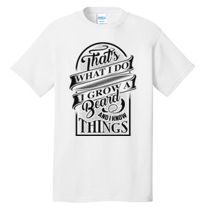 ThatS What I Do I Grow A Beard And I Know Things Gift Tall T-Shirt