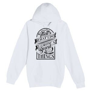 ThatS What I Do I Grow A Beard And I Know Things Gift Premium Pullover Hoodie