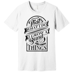 ThatS What I Do I Grow A Beard And I Know Things Gift Premium T-Shirt