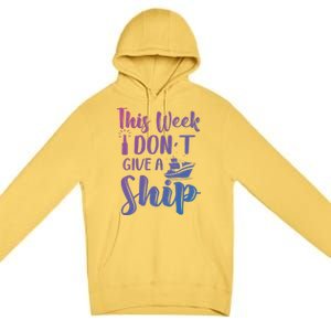 This Week I Dont Give A Ship Cruise Trip Summer Cruising Cool Gift Premium Pullover Hoodie