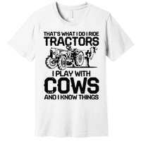 that's what i do i ride tractors i play with cows and i know Premium T-Shirt