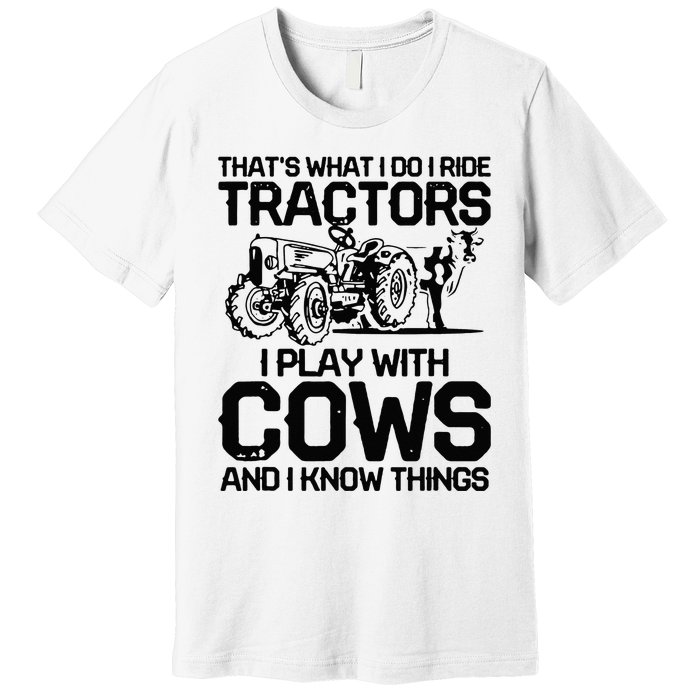 that's what i do i ride tractors i play with cows and i know Premium T-Shirt