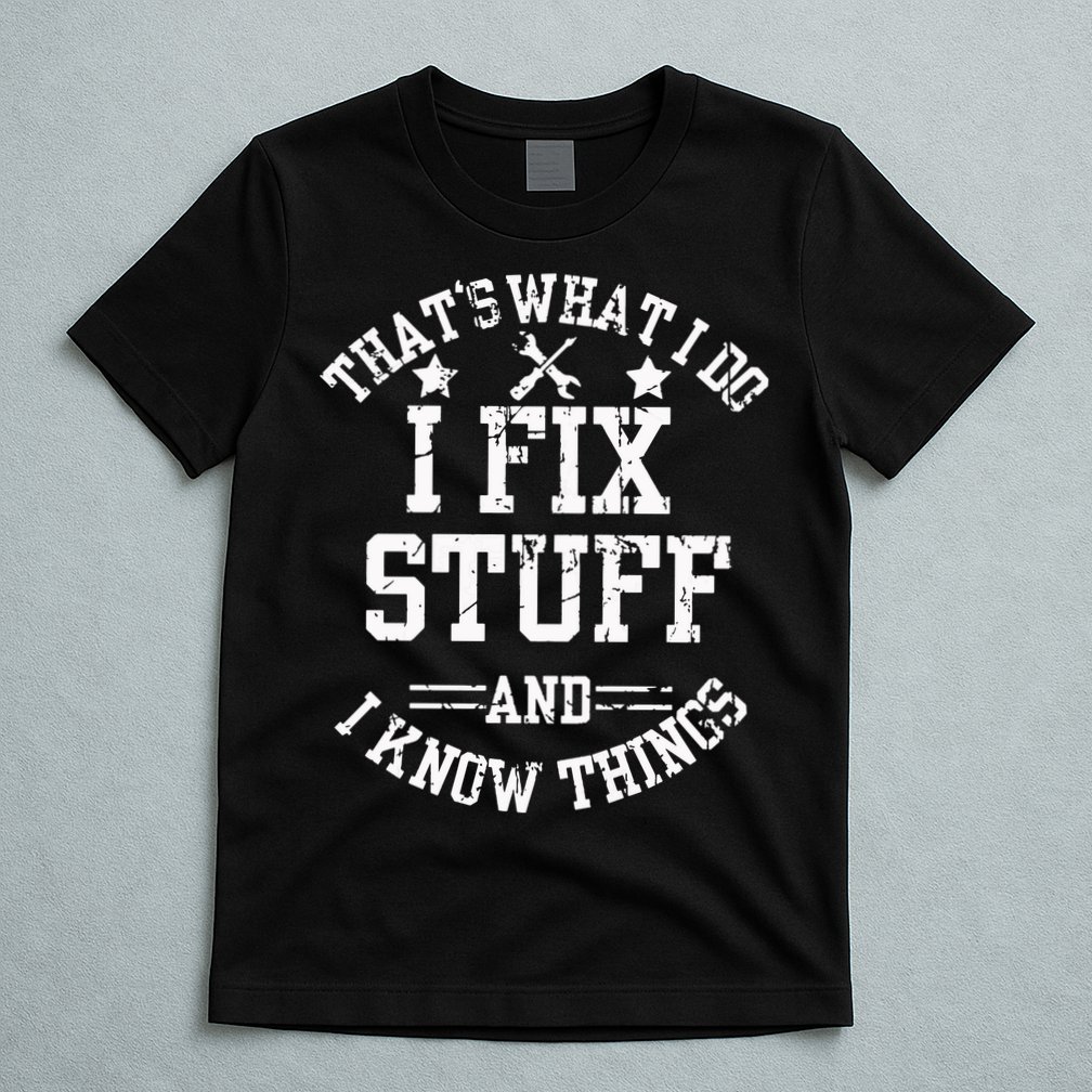 Thats What I Do I Fix Stuff And I Know Things Father Day T-Shirt