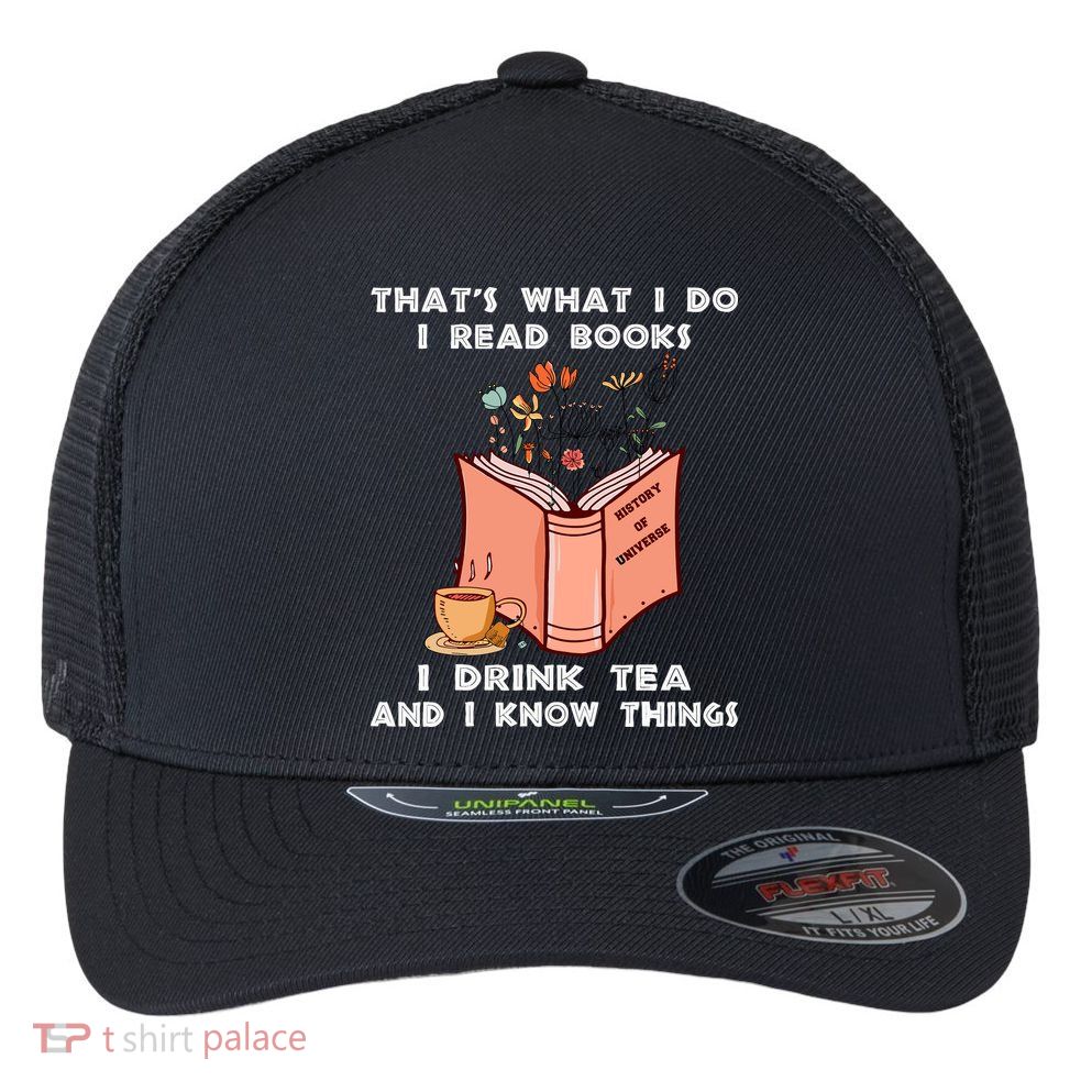ThatS What I Do I Read Books I Drink Tea And I Know Things Flexfit Unipanel Trucker Cap