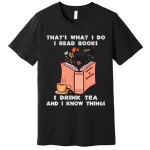 ThatS What I Do I Read Books I Drink Tea And I Know Things Premium T-Shirt