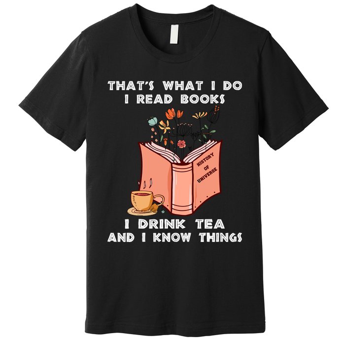 ThatS What I Do I Read Books I Drink Tea And I Know Things Premium T-Shirt