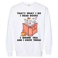 ThatS What I Do I Read Books I Drink Tea And I Know Things Garment-Dyed Sweatshirt