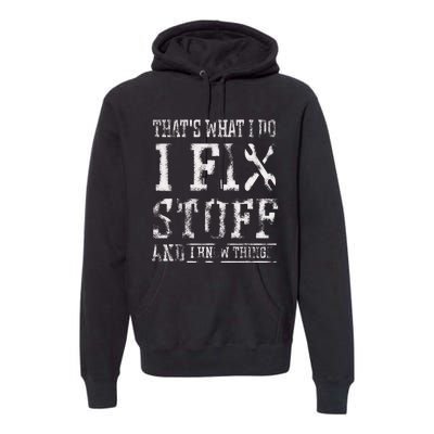 ThatS What I Do I Fix Stuff And I Know Things Premium Hoodie