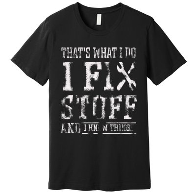 ThatS What I Do I Fix Stuff And I Know Things Premium T-Shirt