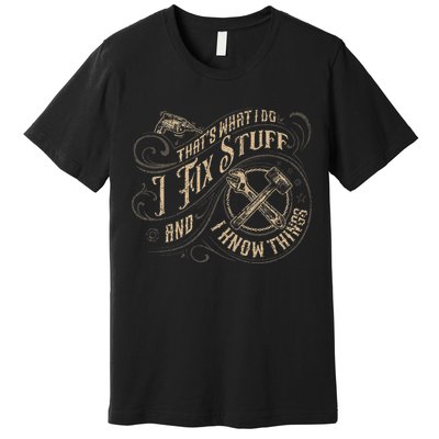 That's What I Do I Fix Stuff And I Know Things Funny Saying Premium T-Shirt
