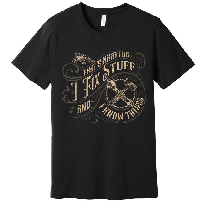 That's What I Do I Fix Stuff And I Know Things Funny Saying Premium T-Shirt