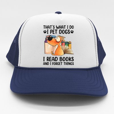 Thats What I Do I Pet Dogs I Read Books And I Forget Things Trucker Hat