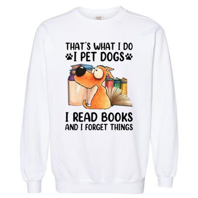 Thats What I Do I Pet Dogs I Read Books And I Forget Things Garment-Dyed Sweatshirt