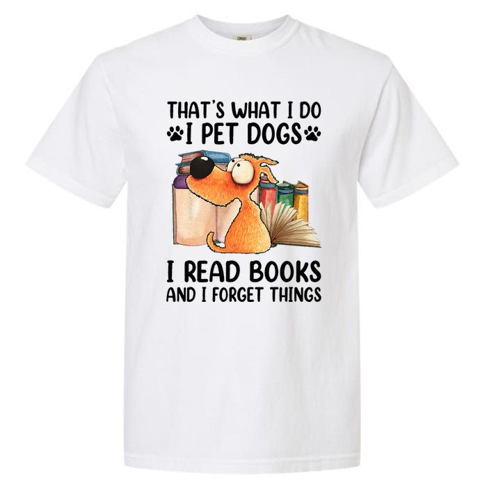 Thats What I Do I Pet Dogs I Read Books And I Forget Things Garment-Dyed Heavyweight T-Shirt