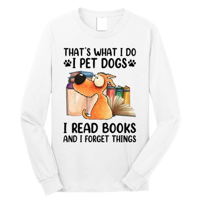 Thats What I Do I Pet Dogs I Read Books And I Forget Things Long Sleeve Shirt