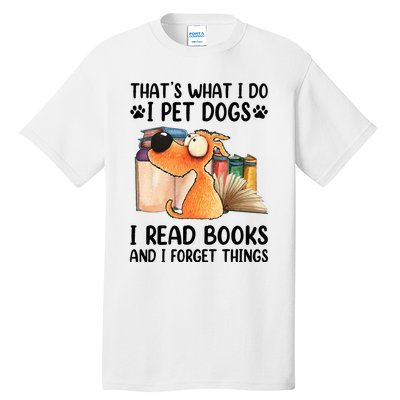 Thats What I Do I Pet Dogs I Read Books And I Forget Things Tall T-Shirt