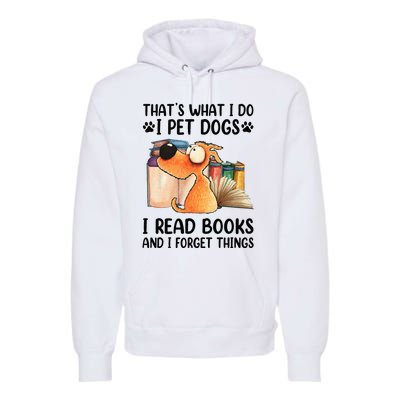 Thats What I Do I Pet Dogs I Read Books And I Forget Things Premium Hoodie