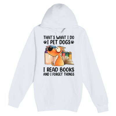 Thats What I Do I Pet Dogs I Read Books And I Forget Things Premium Pullover Hoodie