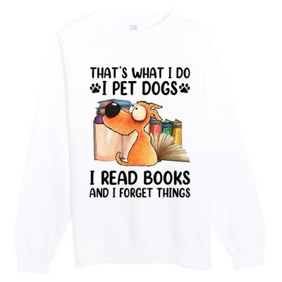 Thats What I Do I Pet Dogs I Read Books And I Forget Things Premium Crewneck Sweatshirt