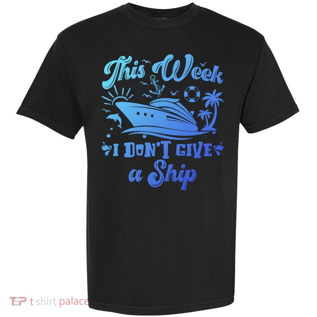 This Week I Don’T Give A Ship Funny Summer Cruise Vacation Great Gift Garment-Dyed Heavyweight T-Shirt