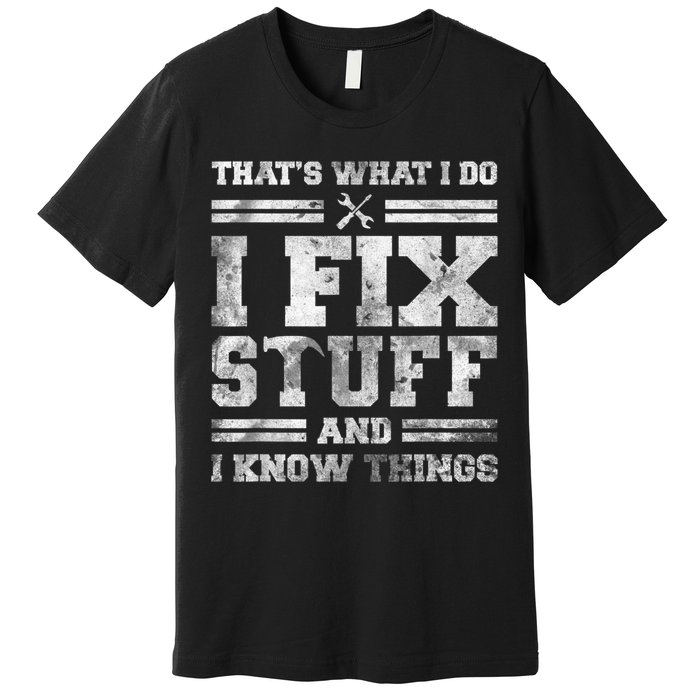 That's What I Do I Fix Stuff And I Know Things Funny Saying Premium T-Shirt