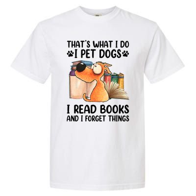 Thats What I Do I Pet Dogs I Read Books And I Forget Things Garment-Dyed Heavyweight T-Shirt