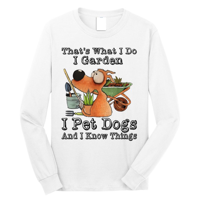 Thats What I Do I Garden I Pet Dogs And I Know Things Long Sleeve Shirt