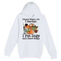 Thats What I Do I Garden I Pet Dogs And I Know Things Premium Pullover Hoodie