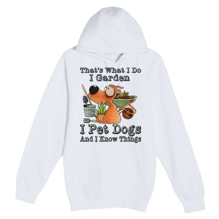 Thats What I Do I Garden I Pet Dogs And I Know Things Premium Pullover Hoodie