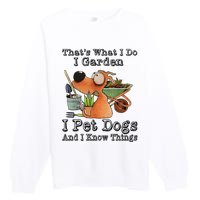 Thats What I Do I Garden I Pet Dogs And I Know Things Premium Crewneck Sweatshirt