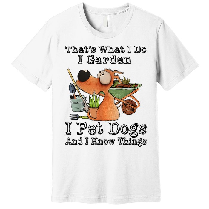 Thats What I Do I Garden I Pet Dogs And I Know Things Premium T-Shirt