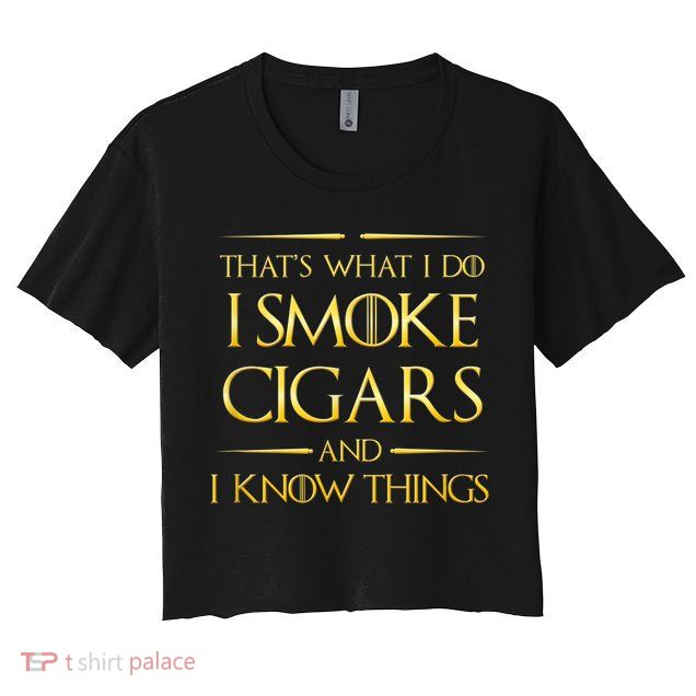 That's What I Do I Smoke Cigars And I Know Things Crop Top